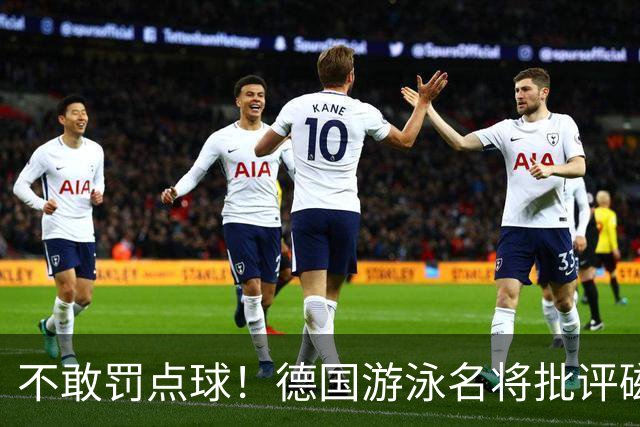 不敢罚点球！德国游泳名将批评磁卡：对他非常失望 不敢承担责任