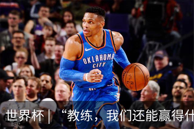 世界杯 | “教练，我们还能赢得什么？”