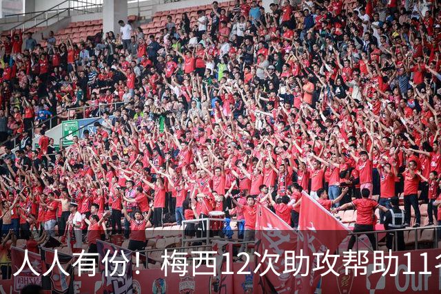 人人有份！梅西12次助攻帮助11名不同队友破门，其中两度助攻恩佐