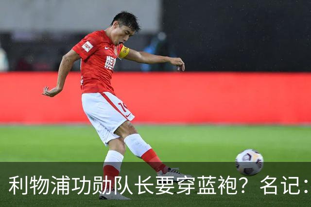 利物浦功勋队长要穿蓝袍？名记：切尔西免签亨德森领先争夺战