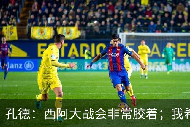 孔德：西阿大战会非常胶着；我希望好好休息回归巴萨