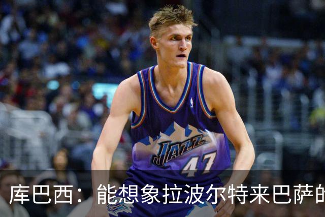 库巴西：能想象拉波尔特来巴萨的样子；和梅西交手是梦想成真