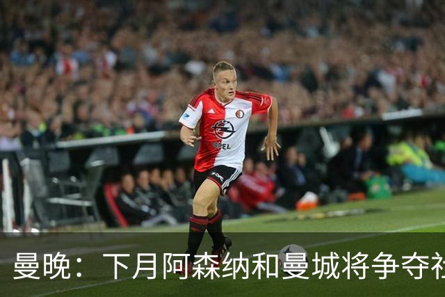 曼晚：下月阿森纳和曼城将争夺社区盾杯，双方多名主力缺战