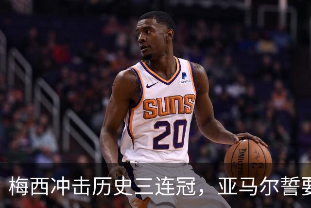 梅西冲击历史三连冠，亚马尔誓要终结阿根廷的王朝梦