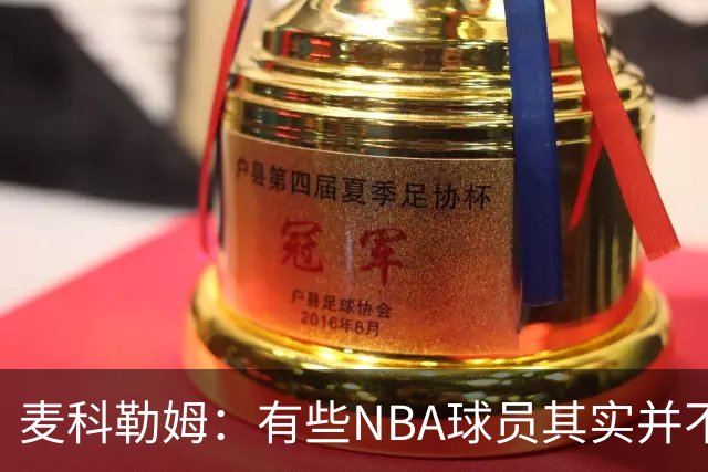 麦科勒姆：有些NBA球员其实并不喜欢打篮球 只是他们擅长于此而已